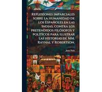 Reflexîones imparciales sobre la humanidad de los Españoles en las Indias, contra los pretendidos filósofos y políticos para ilustrar las historias de MM. Raynal y Robertson.