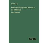 Reflexions Critiques sur la Poesie et sur la Peinture: Tome Troisieme