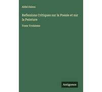Reflexions Critiques sur la Poesie et sur la Peinture: Tome Troisieme