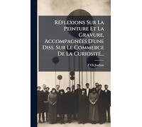 Réflexions Sur La Peinture Et La Gravure, Accompagnées D'une Diss. Sur Le Commerce De La Curiosité...