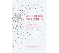 Reflexology for Fertility: A Practitioners' Guide to Natural and Assisted Conception