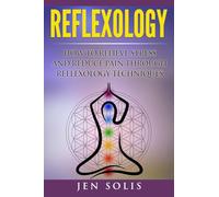 Reflexology: How to Relieve Stress and Reduce Pain through Reflexology Techniques
