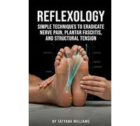 Reflexology: Simple Techniques to Eradicate Nerve Pain, Plantar Fasciitis, and Structural Tension