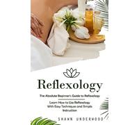 Reflexology: The Absolute Beginner's Guide to Reflexology (Learn How to Use Reflexology With Easy Techniques and Simple Instruction)