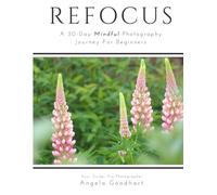 Refocus: A 30-Day Mindful Photography Journey for Beginners: Workbook with Daily Prompts and Lessons + Reflection Pages