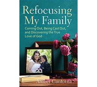 Refocusing My Family: Coming out, Being Cast out, and Discovering the True Love of God