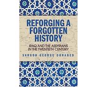 Reforging a Forgotten History: Iraq and the Assyrians in the 20th Century: Iraq and the Assyrians in the Twentieth Century