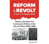 Reform and Revolt in the City of Dreaming Spires: Radical, Socialist and Communist Politics in the City of Oxford 1830-1980