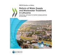Reform of Water Supply and Wastewater Treatment in Lithuania: Practical Options to Foster Consolidation of Utilities (OECD Studies on Water)