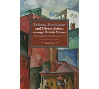 Reform, Revolution and Direct Action amongst British Miners: The Struggle for the Charter in 1919 (Historical Materialism)