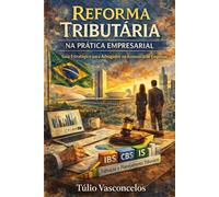 Reforma Tributária na Prática Empresarial Guia Estratégico para Advogados na Assessoria de Empresas: IBS, CBS, IS, Transição e Planejamento Tributário no Novo Sistema Brasileiro