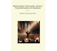 Reformation Chronicles: Knox's Transformation of Scotland (Classic Books)