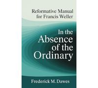REFORMATIVE MANUAL FOR FRANCIS WELLER: In the Absence of the Ordinary