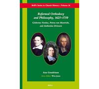 Reformed Orthodoxy and Philosophy, 1625 -1750: Gisbertus Voetius, Petrus van Mastricht, and Anthonius Driessen (Brill's Series in Church History and Religious Culture): 26 (Brill's Church History)