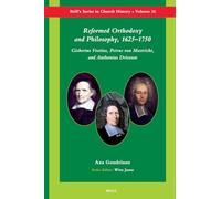 Reformed Orthodoxy and Philosophy, 1625 -1750: Gisbertus Voetius, Petrus van Mastricht, and Anthonius Driessen (Brill's Series in Church History and Religious Culture): 26 (Brill's Church History)