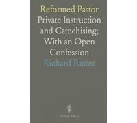 Reformed Pastor: Private Instruction and Catechising; With an Open Confession