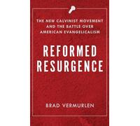 Reformed Resurgence: The New Calvinist Movement and the Battle Over American Evangelicalism