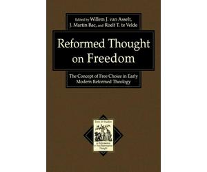 Reformed Thought on Freedom: The Concept of Free Choice in Early Modern Reformed Theology (Texts and Studies in Reformation and PostReformation Thought)