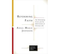 Reforming Faith: The Wittenberg Circle and the Reformation of Christian Life (Lutheran Quarterly Books)