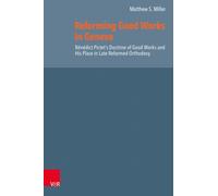 Reforming Good Works in Geneva : Benedict Pictet’s Doctrine of Good Works and His Place in Late Reformed Orthodoxy