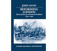 Reforming London The London Government Problem, 1855-1900 (Oxford Historical Monographs)