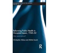 Reforming Public Health in Occupied Japan, 1945-52: Alien Prescriptions?: 73 (Routledge Studies in the Modern History of Asia)