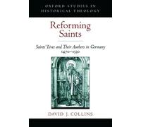 Reforming Saints: Saints' Lives and Their Authors in Germany, 1470-1530 (Oxford Studies in Historical Theology)