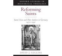 Reforming Saints: Saints' Lives and Their Authors in Germany, 1470-1530 (Oxford Studies in Historical Theology)