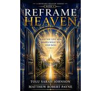 Reframe Heaven: What You Live Now Shapes What You Step Into (A Reframe Heaven Series)