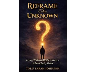 Reframe The Unknown: Living Without All the Answers. Trusting When Clarity Fades.