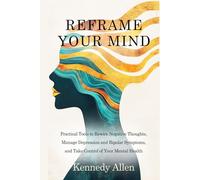 Reframe Your Mind: Practical Tools to Rewire Negative Thoughts, Manage Depression and Bipolar Symptoms, and Take Control of Your Mental Health (Healing the Unseen Wounds)