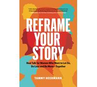 Reframe Your Story: Real Talk for Women Who Want to Let Go, Do Less and Be More-Together