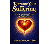 Reframe Your Suffering: Seeing Your Pain Through the Heart of God