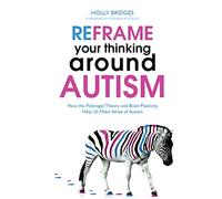 Reframe Your Thinking Around Autism: How the Polyvagal Theory and Brain Plasticity Help Us Make Sense of Autism