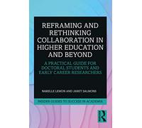 Reframing and Rethinking Collaboration in Higher Education and Beyond: A Practical Guide for Doctoral Students and Early Career Researchers (Insider Guides to Success in Academia)