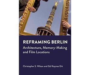 Reframing Berlin: Architecture, Memory-Making and Film Locations (Mediated Cities)
