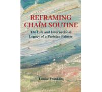 Reframing Chaim Soutine : The Life and International Legacy of a Parisian Painter