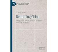 Reframing China: TikTok, Soft Power, and the Battle for Global Narratives (Politics and Development of Contemporary China)
