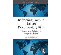 Reframing Faith in Balkan Documentary Film : History and Religion in Yugoslav Space