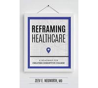 Reframing Healthcare: A Roadmap For Creating Disruptive Change
