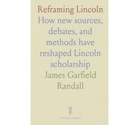 Reframing Lincoln: How new sources, debates, and methods have reshaped Lincoln scholarship