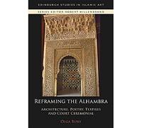 Reframing the Alhambra: Architecture, Poetry, Textiles and Court Ceremonial (Edinburgh Studies in Islamic Art)