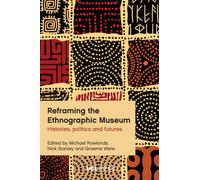 Reframing the Ethnographic Museum : Histories, Politics and Futures