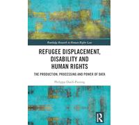 Refugee Displacement, Disability and Human Rights: The Production, Processing and Power of Data (Routledge Research in Human Rights Law)