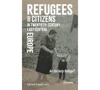 Refugees and Citizens in Twentieth-Century East Central Europe : An Unlikely Refuge?