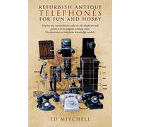 Refurbish Antique Telephones for Fun and Hobby: Step by Step Instructions to Take an Old Telephone and Return it to Its Original Working Order. No Electronics or Telephone Knowledge Needed.