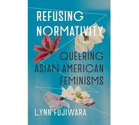 Refusing Normativity: Queering Asian American Feminisms