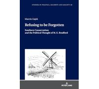 Refusing to be Forgotten: Southern Conservatism and the Political Thought of M. E. Bradford: 56 (Studies in Politics, Security and Society)