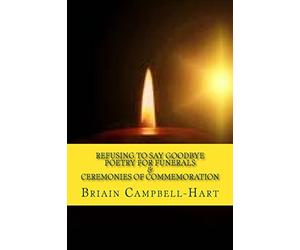 Refusing To Say Goodbye: Poetry For Funerals And Ceremonies Of Commemoration