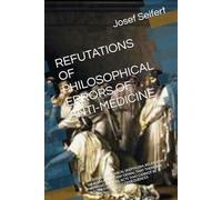 REFUTATIONS OF PHILOSOPHICAL ERRORS OF ANTI-MEDICINE: A CRITIQUE OF ETHICAL SKEPTICISM, RELATIVISM, NIHILISM AND OF ANY DENIAL THAT THERE ARE ... (Philosophy and Ethics of Medicine)